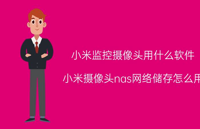 小米监控摄像头用什么软件 小米摄像头nas网络储存怎么用？